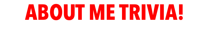 ABOUT ME TRIVIA!